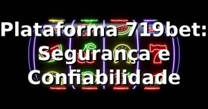 Plataforma 719bet: Segurança e Confiabilidade ⭐